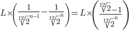  L\times \left(\frac{1}{{\sqrt[12]{2}}^{n-1}} -\frac{1}{{\sqrt[12]{2}}^{n}} \right) =L\times \left(\frac{\sqrt[12]{2} -1 }{{\sqrt[12]{2}}^{n}} \right) 
